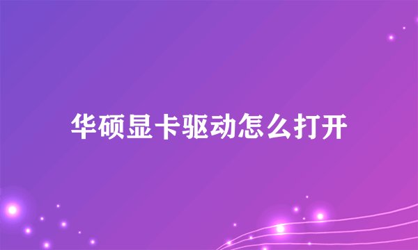华硕显卡驱动怎么打开