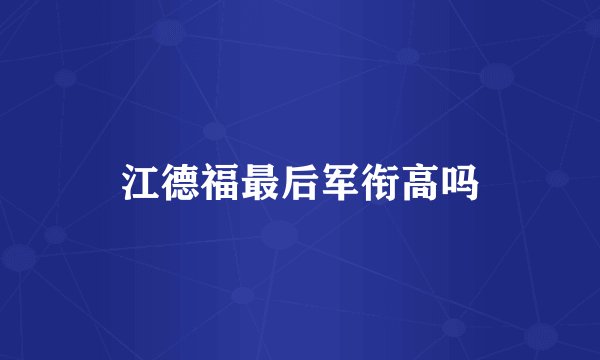 江德福最后军衔高吗