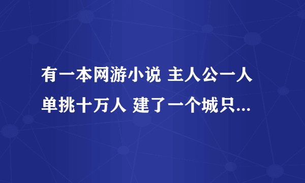 有一本网游小说 主人公一人单挑十万人 建了一个城只能自己一个人叫孤独楼 有人知道这本书名吗？