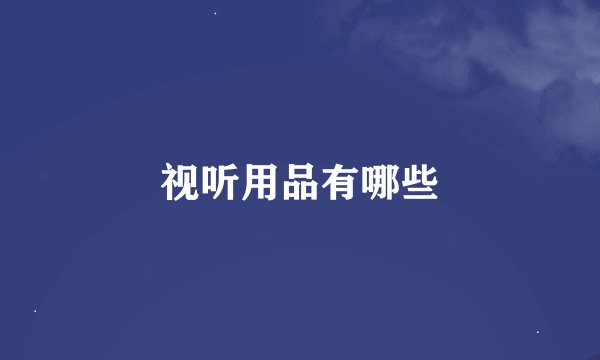视听用品有哪些