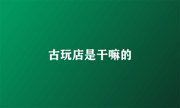 古玩店是干嘛的