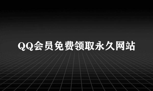 QQ会员免费领取永久网站
