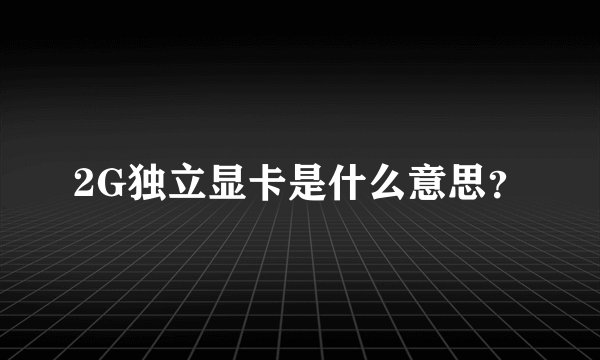 2G独立显卡是什么意思？