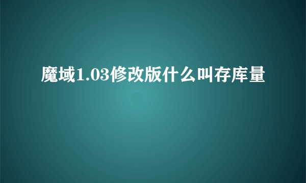 魔域1.03修改版什么叫存库量