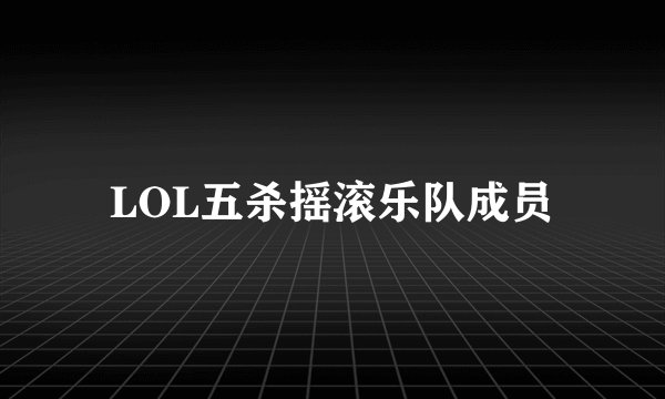 LOL五杀摇滚乐队成员