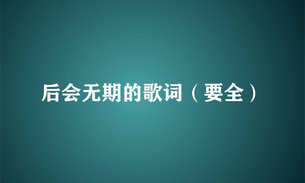 后会无期的歌词（要全）