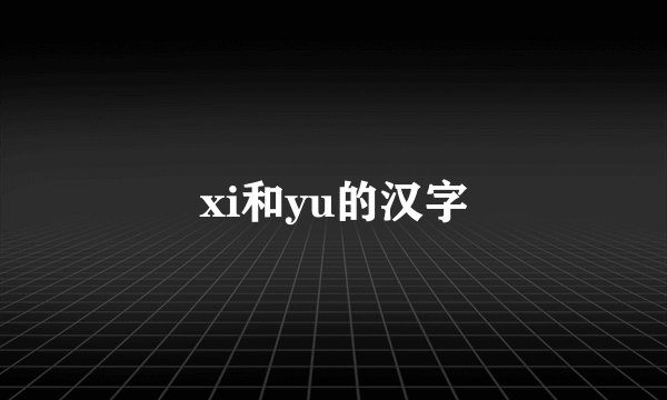 xi和yu的汉字