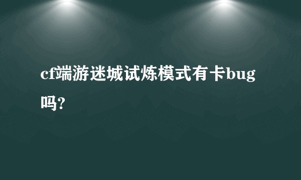 cf端游迷城试炼模式有卡bug吗?