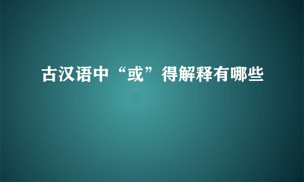 古汉语中“或”得解释有哪些