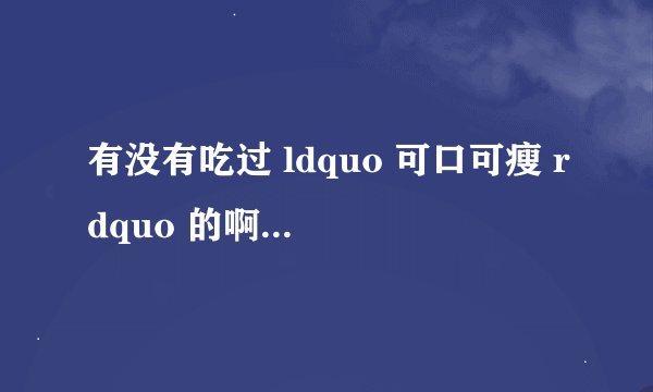 有没有吃过 ldquo 可口可瘦 rdquo 的啊?效果怎么样啊?
