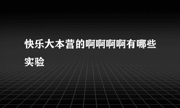 快乐大本营的啊啊啊啊有哪些实验