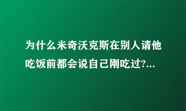 为什么米奇沃克斯在别人请他吃饭前都会说自己刚吃过? - 知乎