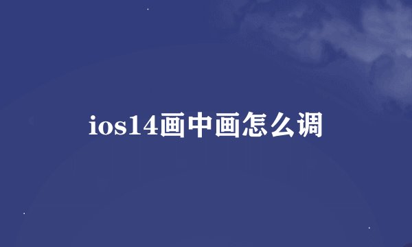 ios14画中画怎么调