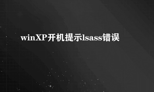 winXP开机提示lsass错误