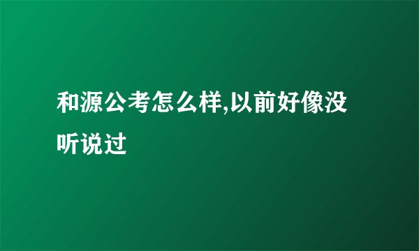 和源公考怎么样,以前好像没听说过