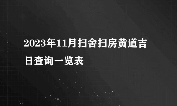2023年11月扫舍扫房黄道吉日查询一览表