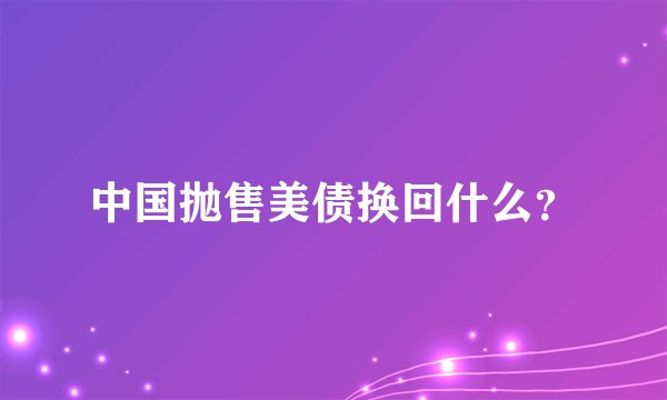 中国抛售美债换回什么？