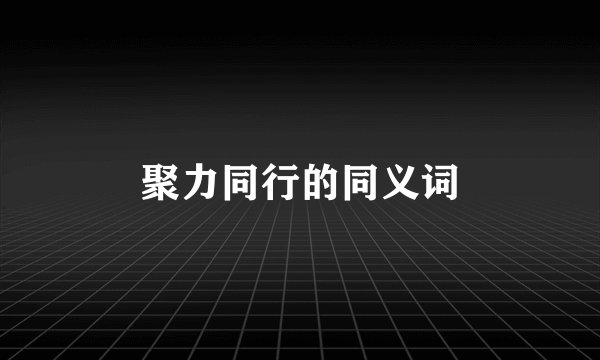 聚力同行的同义词