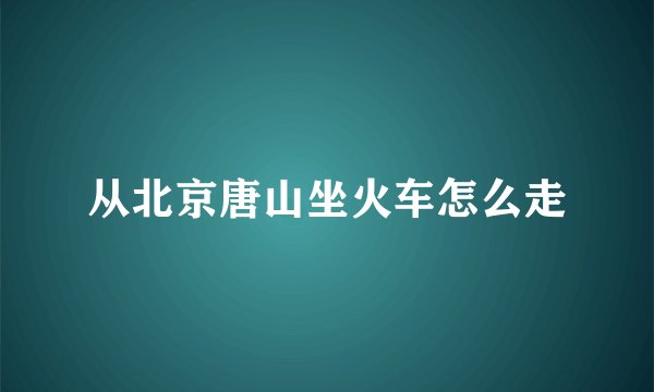 从北京唐山坐火车怎么走