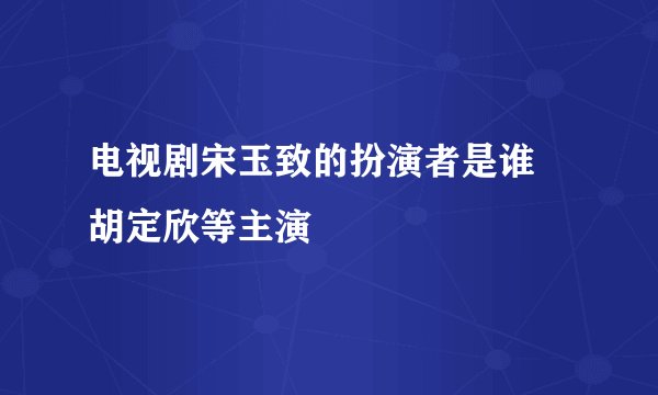 电视剧宋玉致的扮演者是谁 胡定欣等主演