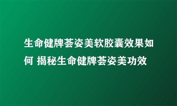 生命健牌荟姿美软胶囊效果如何 揭秘生命健牌荟姿美功效