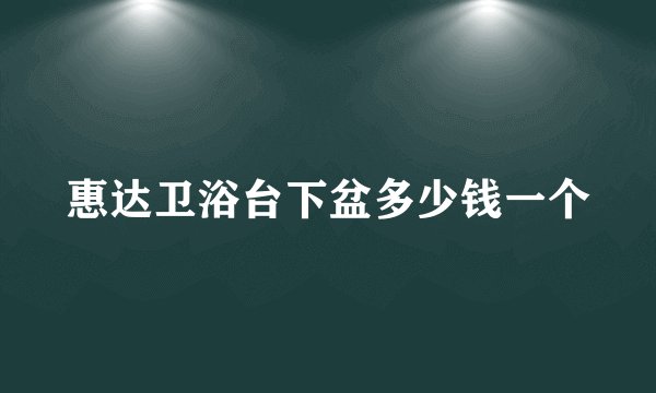 惠达卫浴台下盆多少钱一个