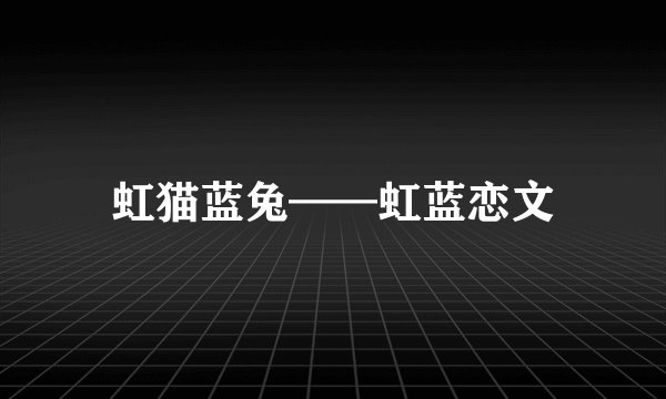 虹猫蓝兔——虹蓝恋文