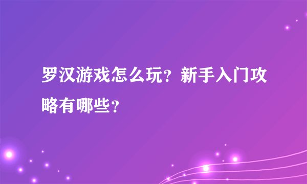 罗汉游戏怎么玩？新手入门攻略有哪些？