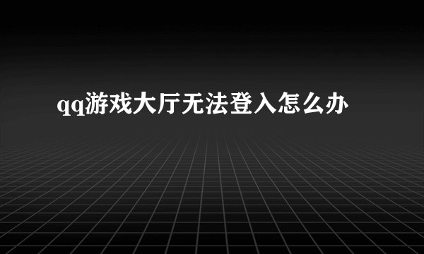 qq游戏大厅无法登入怎么办