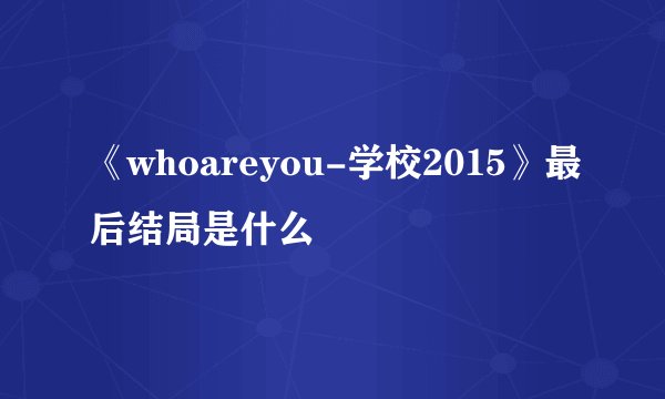 《whoareyou-学校2015》最后结局是什么