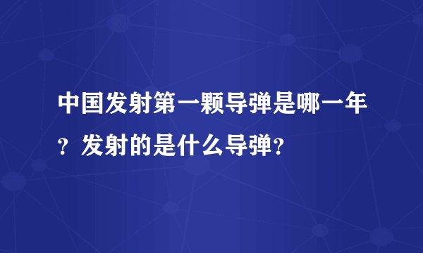 中国发射第一颗导弹是哪一年？发射的是什么导弹？