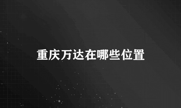 重庆万达在哪些位置