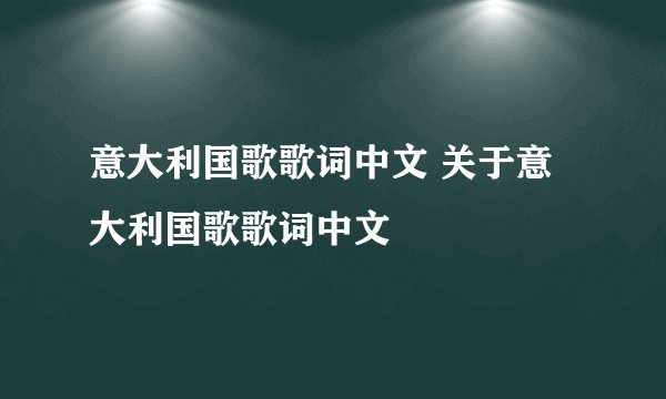 意大利国歌歌词中文 关于意大利国歌歌词中文