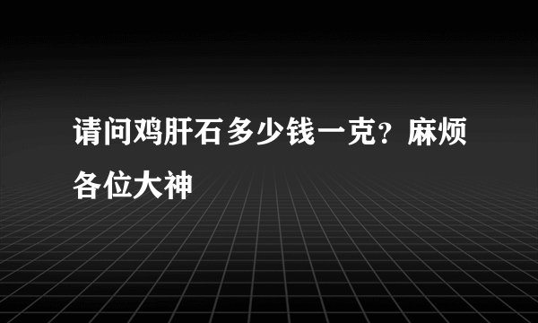 请问鸡肝石多少钱一克？麻烦各位大神