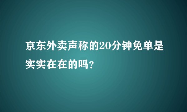 京东外卖声称的20分钟免单是实实在在的吗？