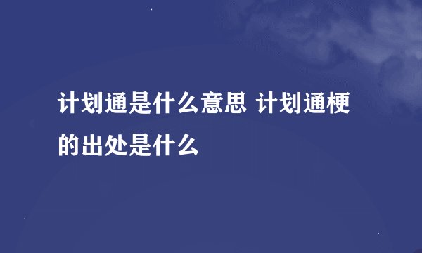 计划通是什么意思 计划通梗的出处是什么