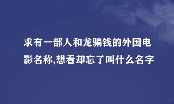 求有一部人和龙骗钱的外国电影名称,想看却忘了叫什么名字