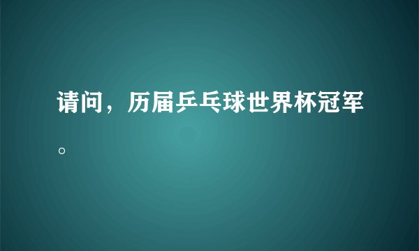 请问,历届乒乓球世界杯冠军。