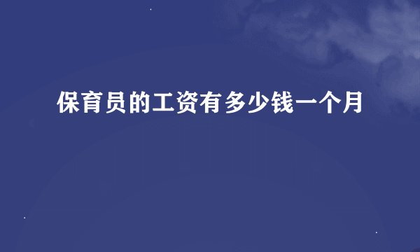 保育员的工资有多少钱一个月