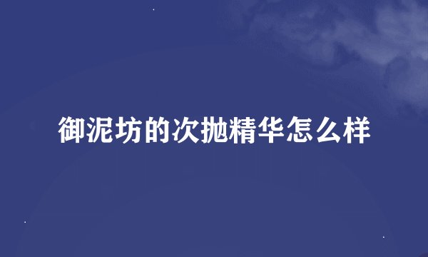 御泥坊的次抛精华怎么样