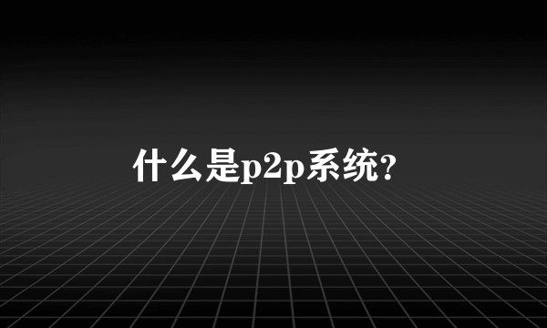 什么是p2p系统？