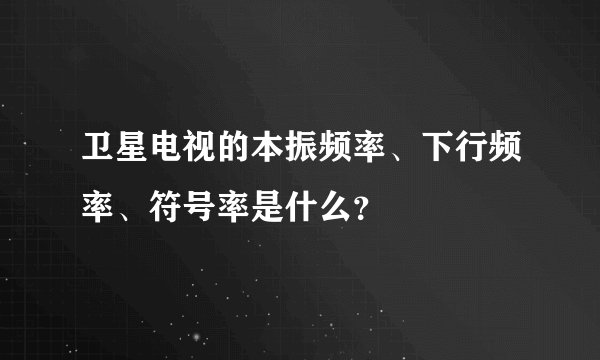 卫星电视的本振频率、下行频率、符号率是什么？