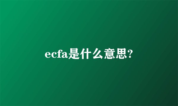 ecfa是什么意思?