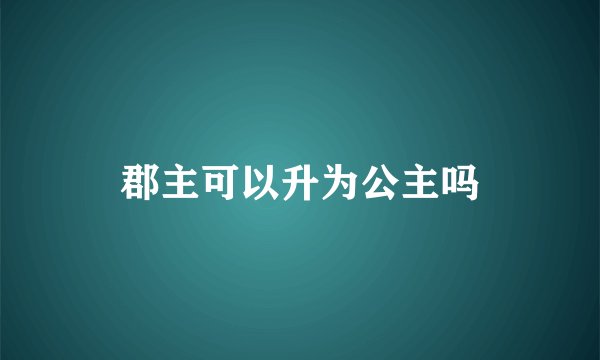 郡主可以升为公主吗