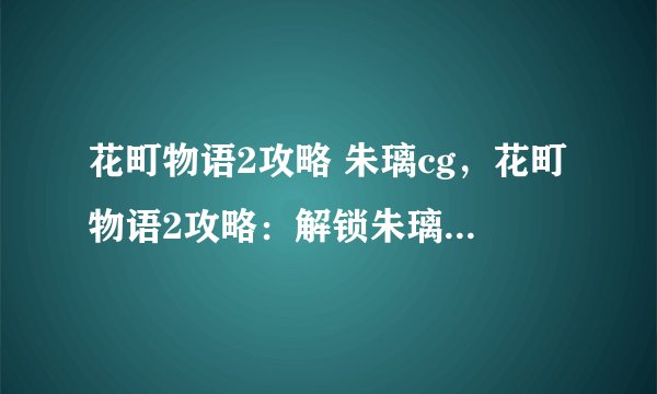 花町物语2攻略 朱璃cg，花町物语2攻略：解锁朱璃CG全收集指南