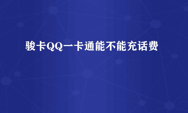 骏卡QQ一卡通能不能充话费