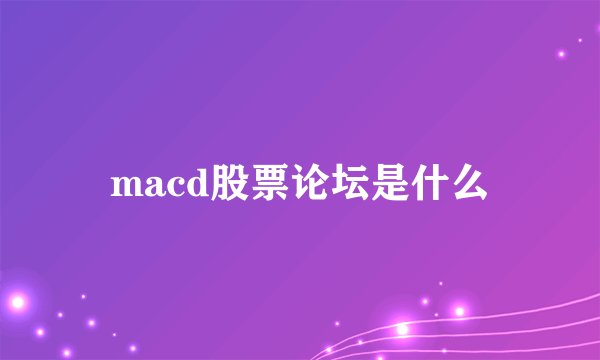 macd股票论坛是什么