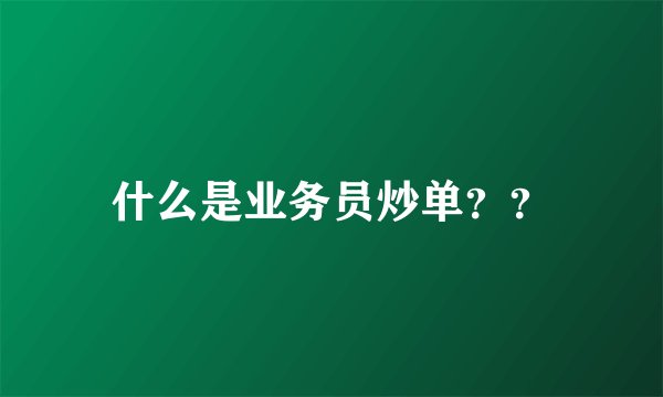 什么是业务员炒单？？