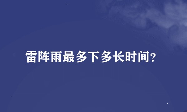 雷阵雨最多下多长时间？