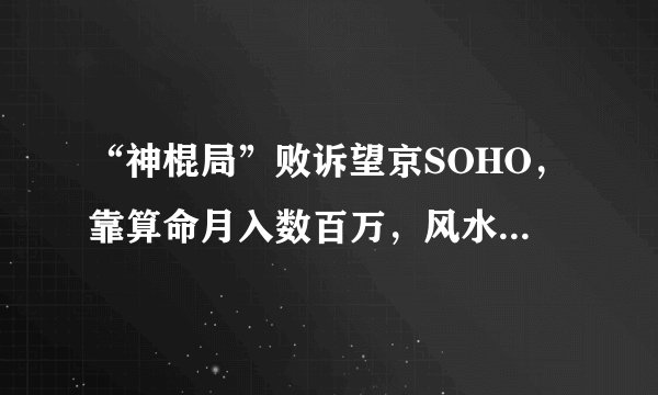 “神棍局”败诉望京SOHO，靠算命月入数百万，风水生意有多暴利？
